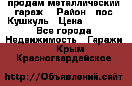 продам металлический гараж  › Район ­ пос.Кушкуль › Цена ­ 60 000 - Все города Недвижимость » Гаражи   . Крым,Красногвардейское